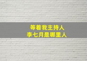 等着我主持人李七月是哪里人