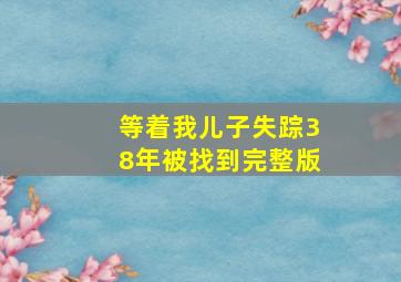 等着我儿子失踪38年被找到完整版