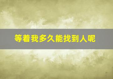 等着我多久能找到人呢