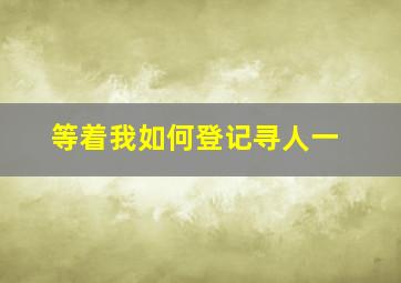 等着我如何登记寻人一