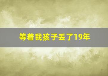 等着我孩子丢了19年