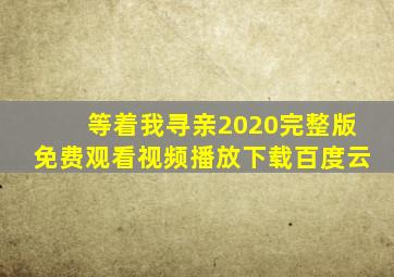 等着我寻亲2020完整版免费观看视频播放下载百度云