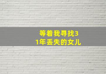 等着我寻找31年丢失的女儿