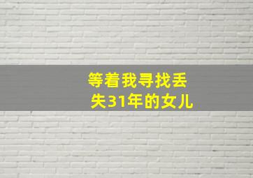 等着我寻找丢失31年的女儿