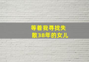 等着我寻找失散38年的女儿