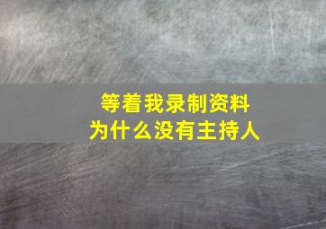 等着我录制资料为什么没有主持人