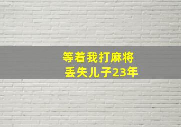 等着我打麻将丢失儿子23年