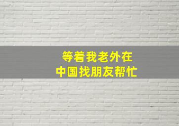 等着我老外在中国找朋友帮忙