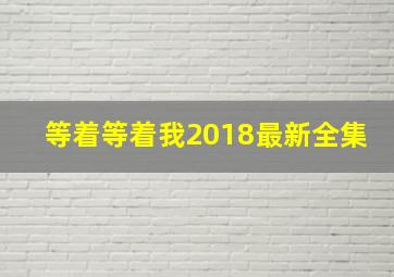 等着等着我2018最新全集