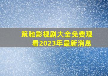 策驰影视剧大全免费观看2023年最新消息