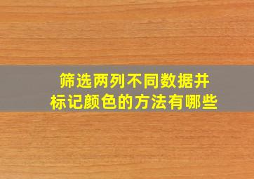 筛选两列不同数据并标记颜色的方法有哪些