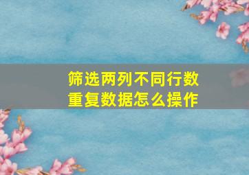 筛选两列不同行数重复数据怎么操作