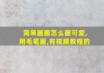 简单画画怎么画可爱,用毛笔画,有视频教程的