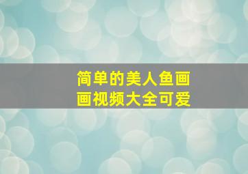 简单的美人鱼画画视频大全可爱