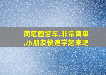 简笔画警车,非常简单,小朋友快速学起来吧