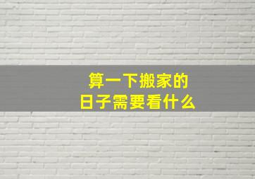 算一下搬家的日子需要看什么