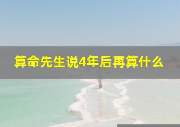 算命先生说4年后再算什么