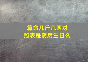 算命几斤几两对照表是阴历生日么