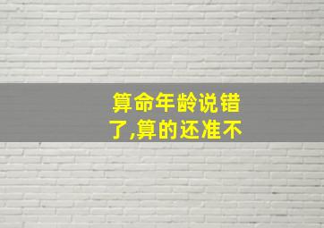 算命年龄说错了,算的还准不