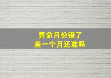 算命月份错了差一个月还准吗