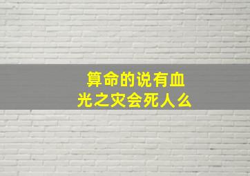 算命的说有血光之灾会死人么