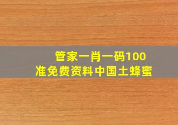 管家一肖一码100准免费资料中国土蜂蜜