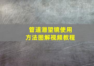 管道潜望镜使用方法图解视频教程