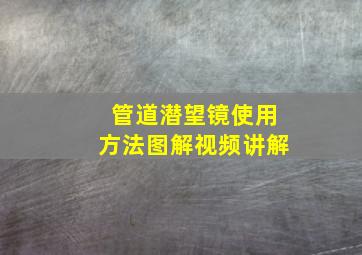 管道潜望镜使用方法图解视频讲解