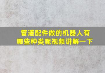 管道配件做的机器人有哪些种类呢视频讲解一下