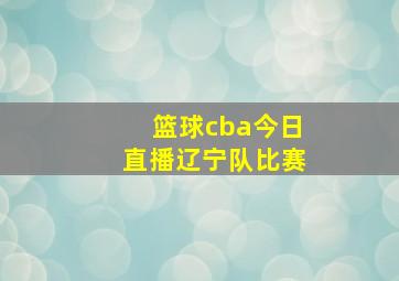 篮球cba今日直播辽宁队比赛