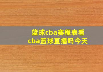 篮球cba赛程表看cba篮球直播吗今天