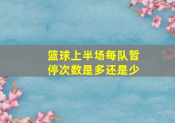 篮球上半场每队暂停次数是多还是少