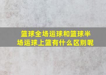 篮球全场运球和篮球半场运球上篮有什么区别呢