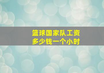 篮球国家队工资多少钱一个小时