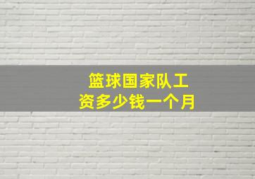 篮球国家队工资多少钱一个月