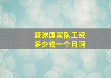 篮球国家队工资多少钱一个月啊