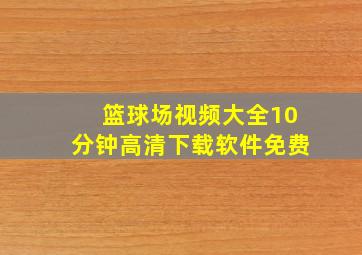 篮球场视频大全10分钟高清下载软件免费