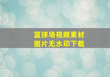 篮球场视频素材图片无水印下载