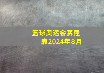 篮球奥运会赛程表2024年8月