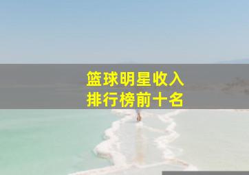 篮球明星收入排行榜前十名