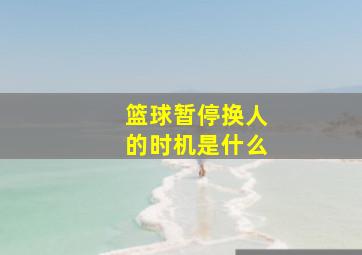 篮球暂停换人的时机是什么