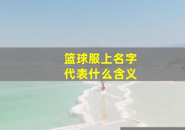 篮球服上名字代表什么含义