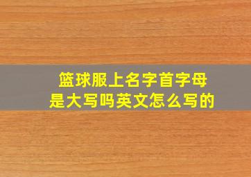 篮球服上名字首字母是大写吗英文怎么写的