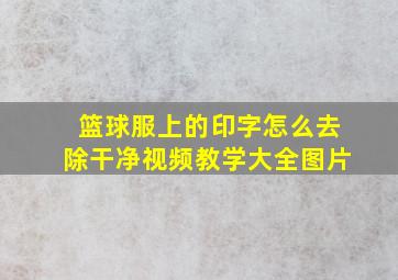 篮球服上的印字怎么去除干净视频教学大全图片