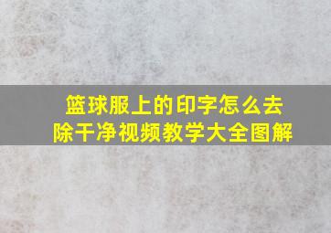 篮球服上的印字怎么去除干净视频教学大全图解