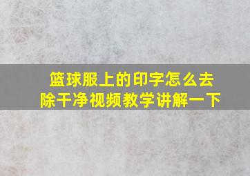 篮球服上的印字怎么去除干净视频教学讲解一下