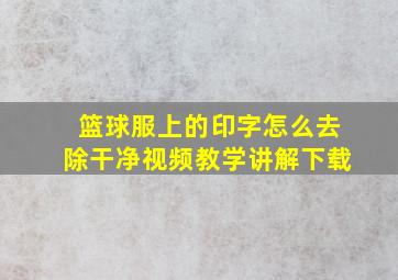 篮球服上的印字怎么去除干净视频教学讲解下载