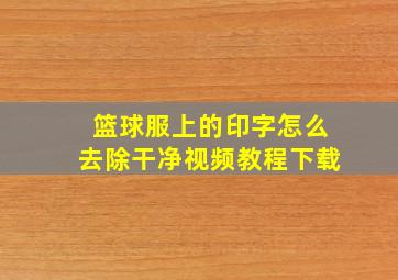 篮球服上的印字怎么去除干净视频教程下载