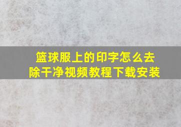 篮球服上的印字怎么去除干净视频教程下载安装