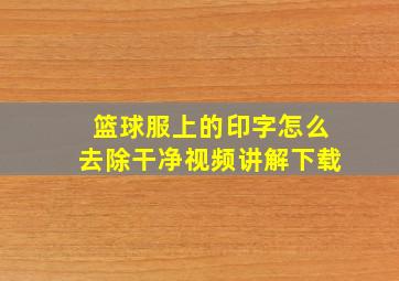 篮球服上的印字怎么去除干净视频讲解下载